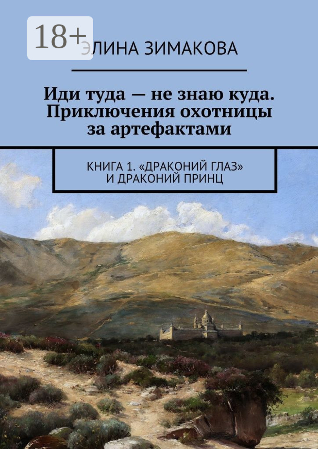 Обложка книги «Иди туда – не знаю куда. Приключения охотницы за артефактами. Книга 1. «Драконий глаз» и драконий принц»