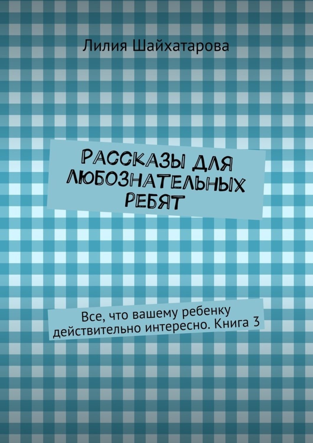 Обложка книги «Рассказы для любознательных ребят. Все, что вашему ребенку действительно интересно. Книга 3»