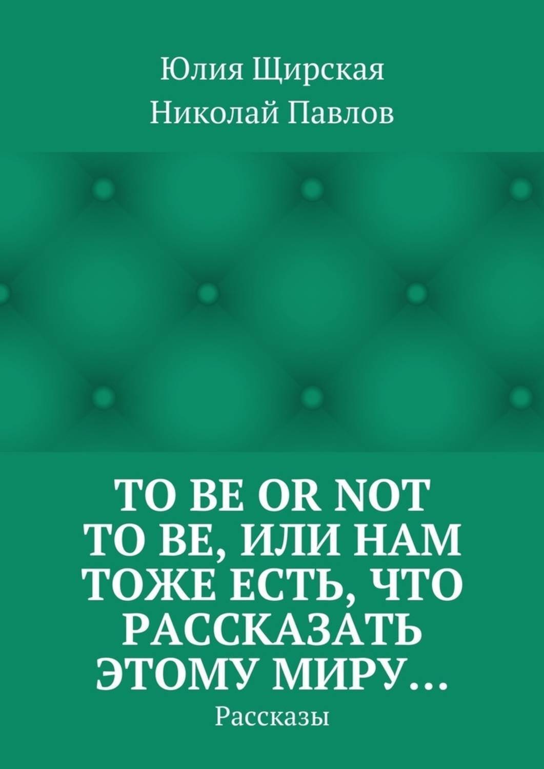 Обложка книги «To be or not to be, или Нам тоже есть, что рассказать этому миру… Рассказы»