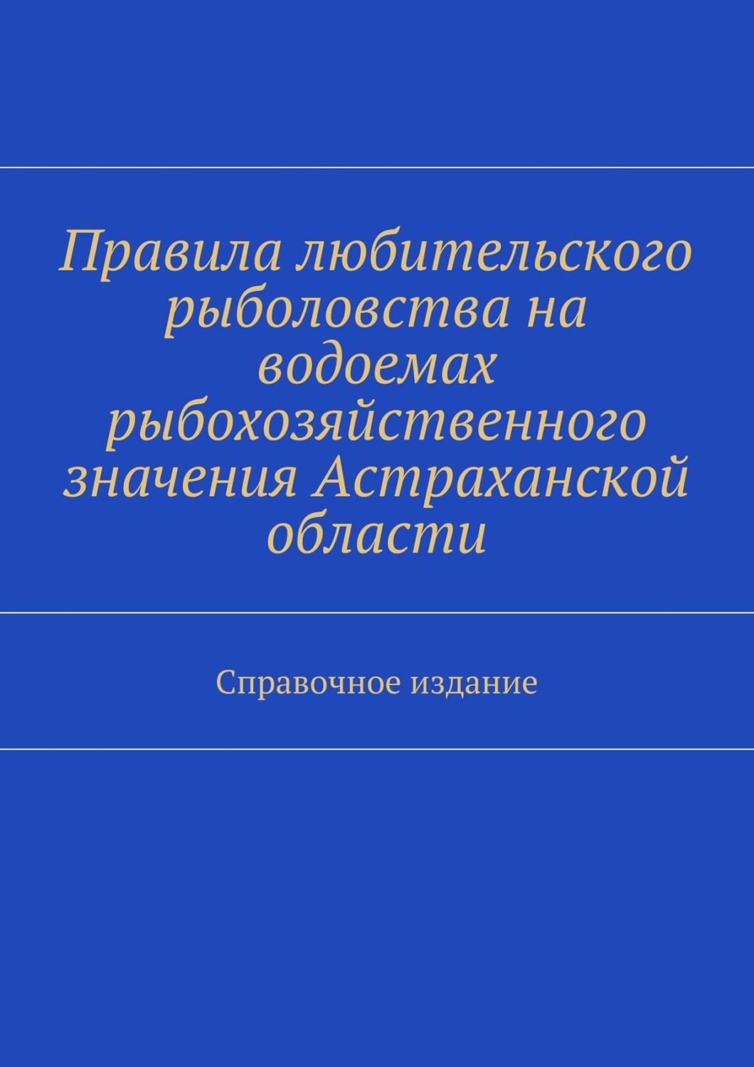 Обложка книги «Правила любительского рыболовства на водоемах рыбохозяйственного значения Астраханской области. Справочное издание»