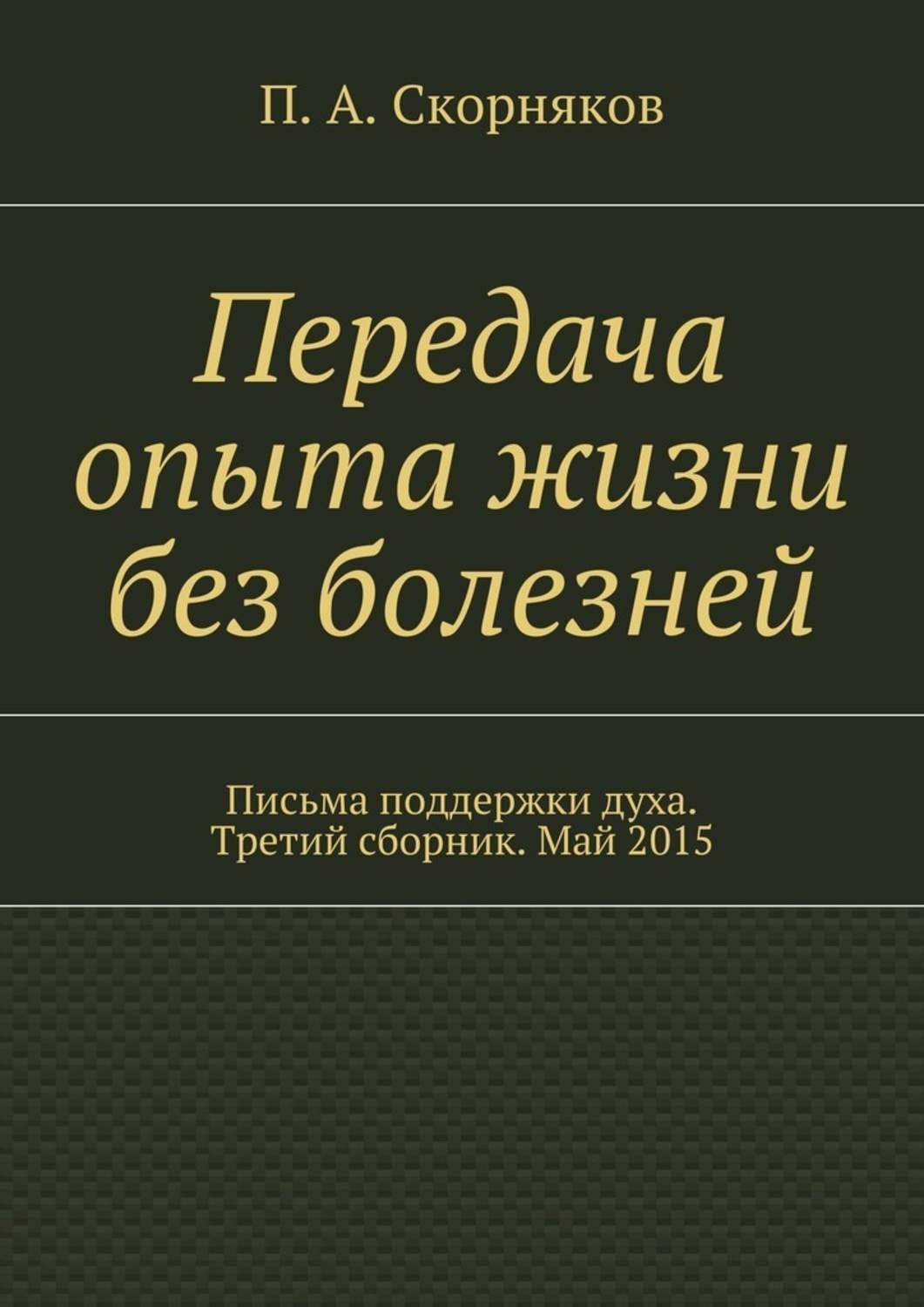 Обложка книги «Передача опыта жизни без болезней. Письма поддержки духа. Третий сборник. Май 2015»