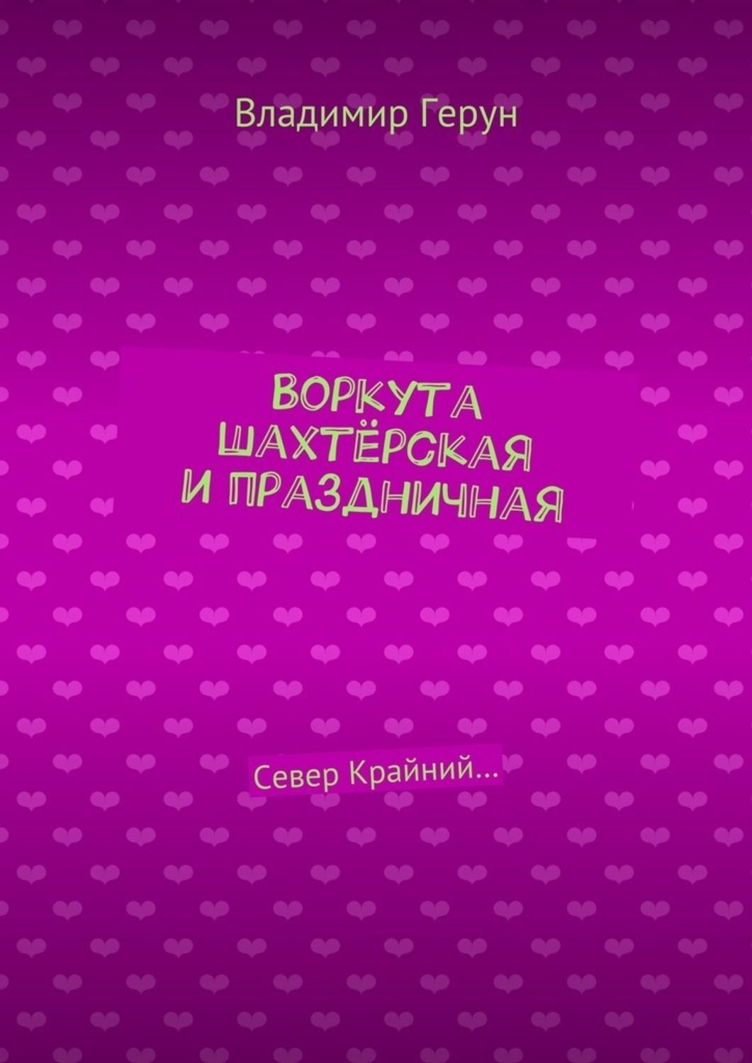 Обложка книги «Воркута шахтёрская и праздничная. Север Крайний…»