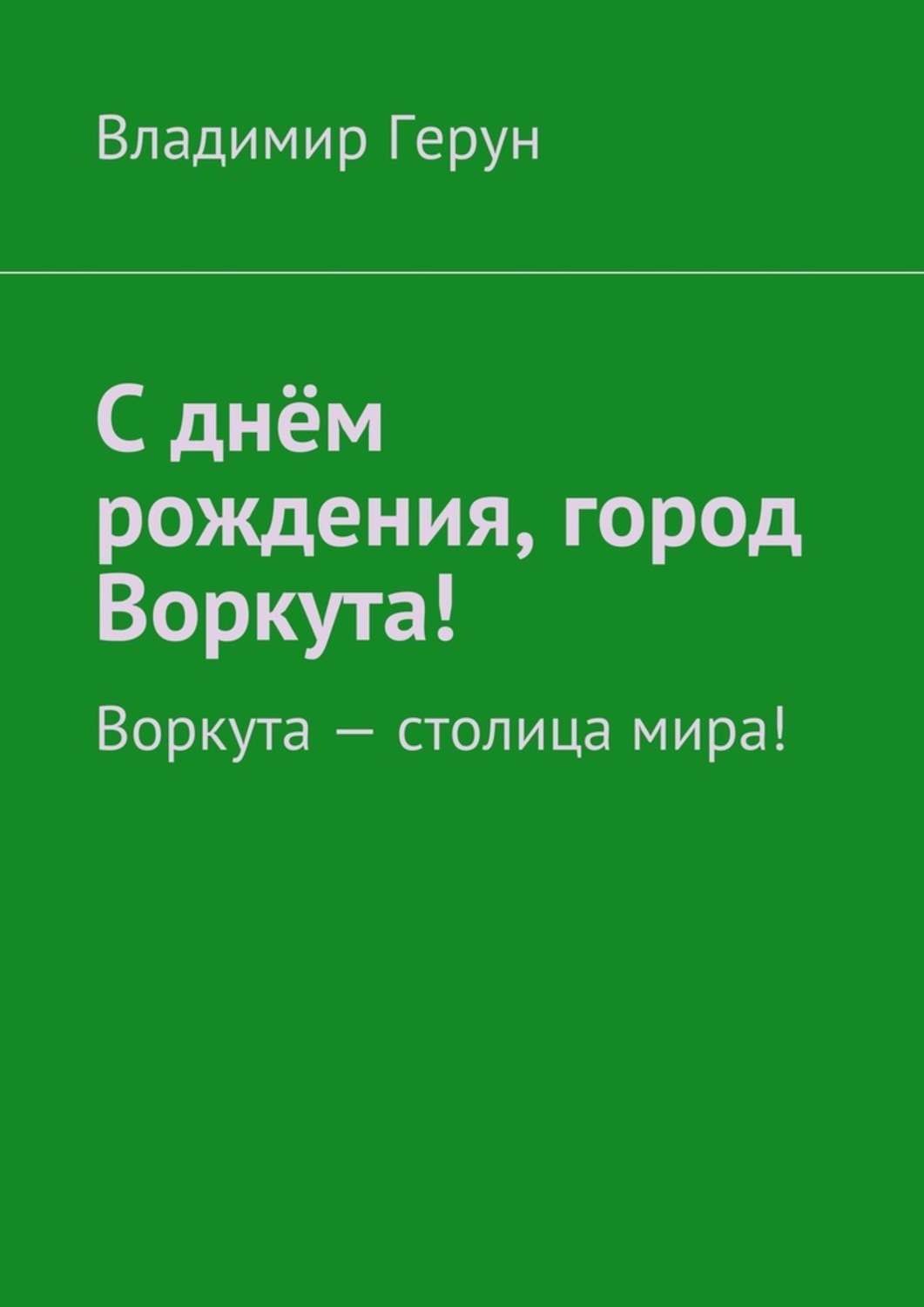 Обложка книги «С днём рождения, город Воркута! Воркута – столица мира!»
