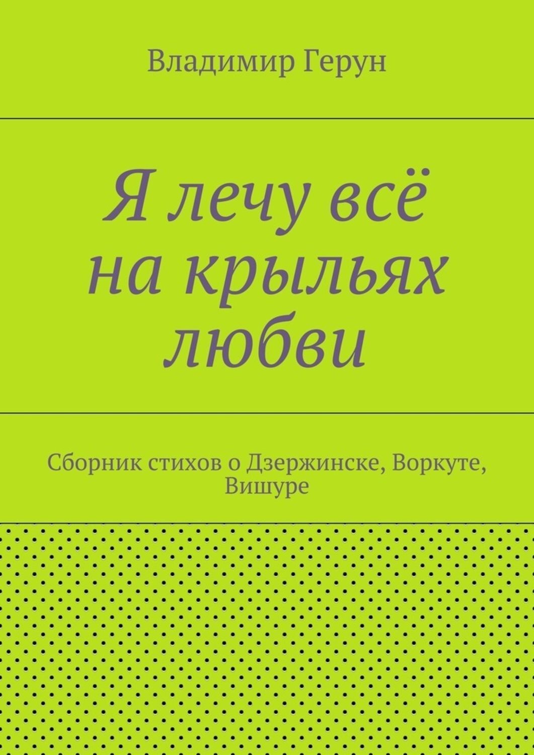 Обложка книги «Я лечу всё на крыльях любви. Сборник стихов о Дзержинске, Воркуте, Вишуре»