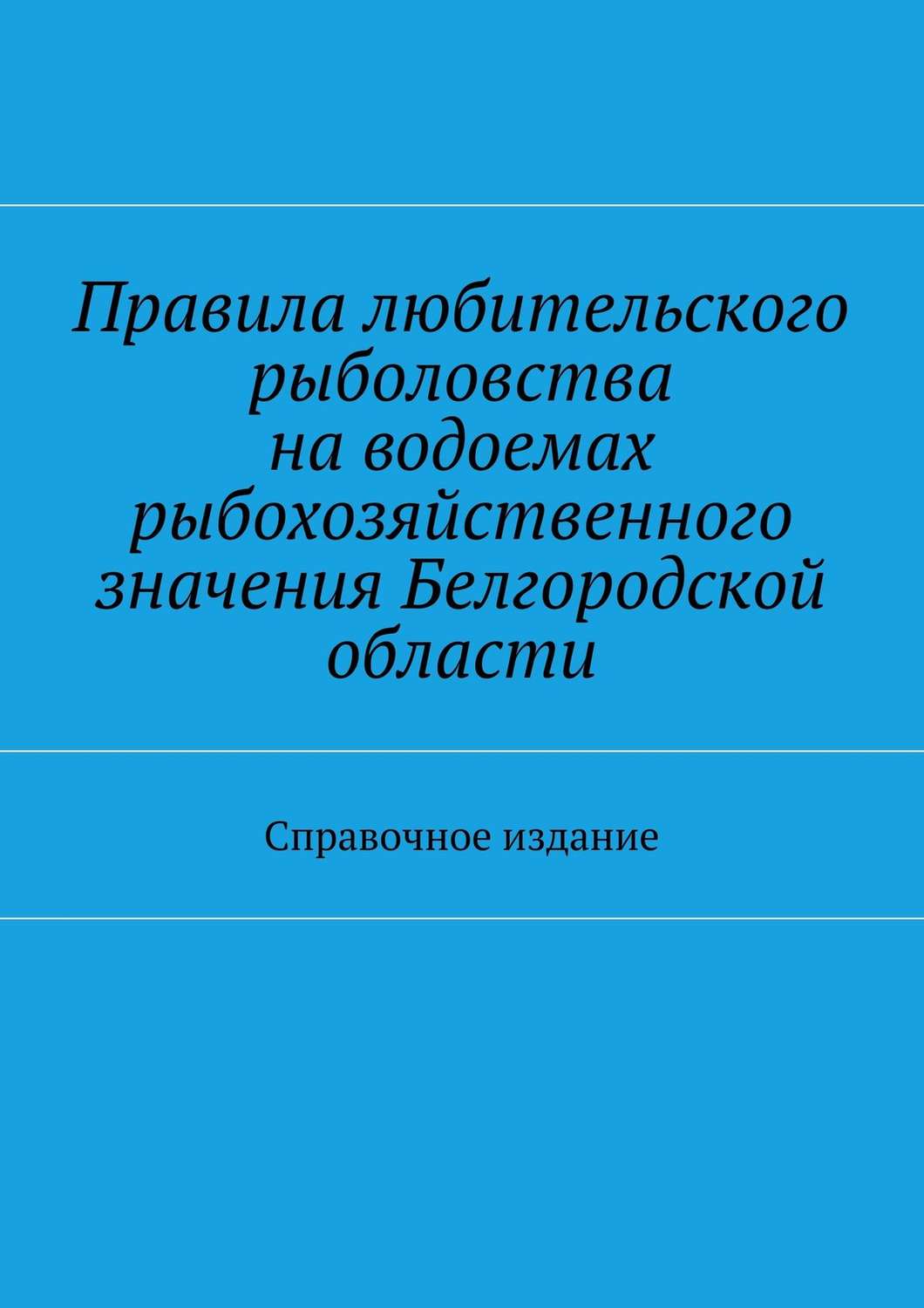 Обложка книги «Правила любительского рыболовства на водоемах рыбохозяйственного значения Белгородской области. Справочное издание»