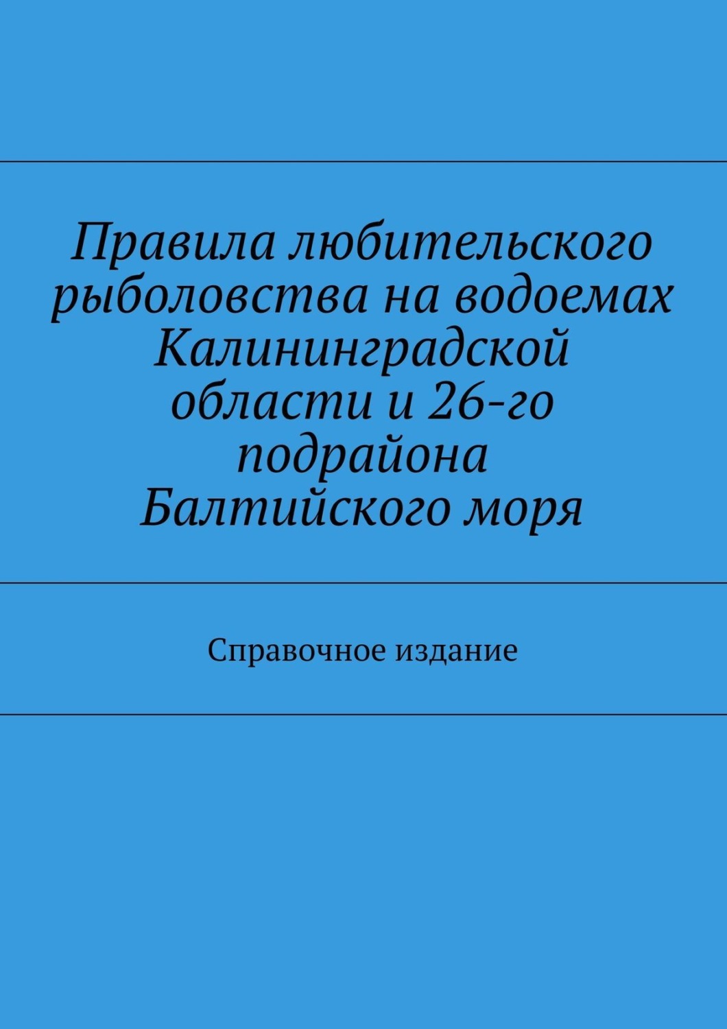 Обложка книги «Правила любительского рыболовства на водоемах Калининградской области и 26-го подрайона Балтийского моря. Справочное издание»