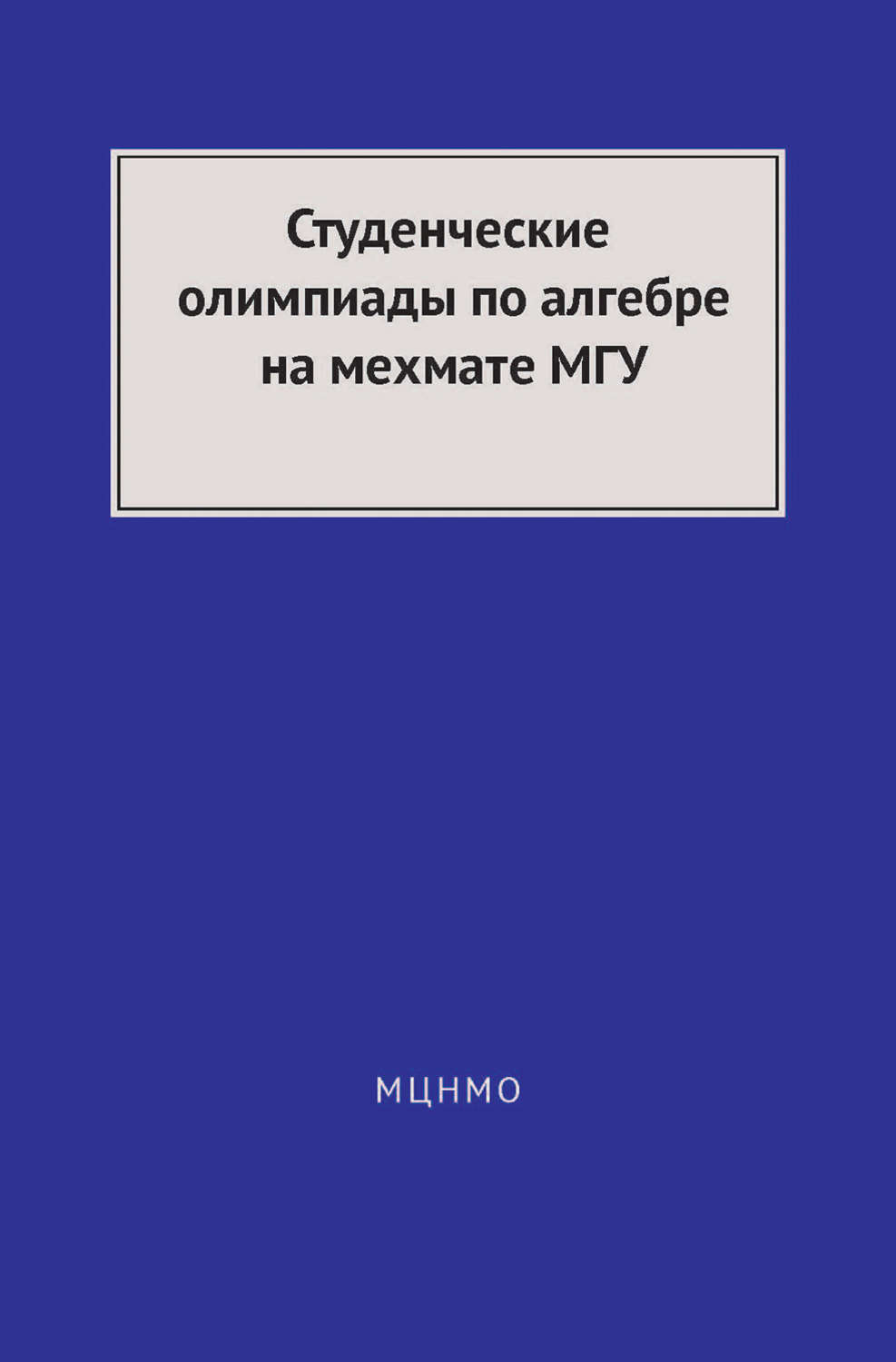 Обложка книги «Студенческие олимпиады по алгебре на мехмате МГУ»