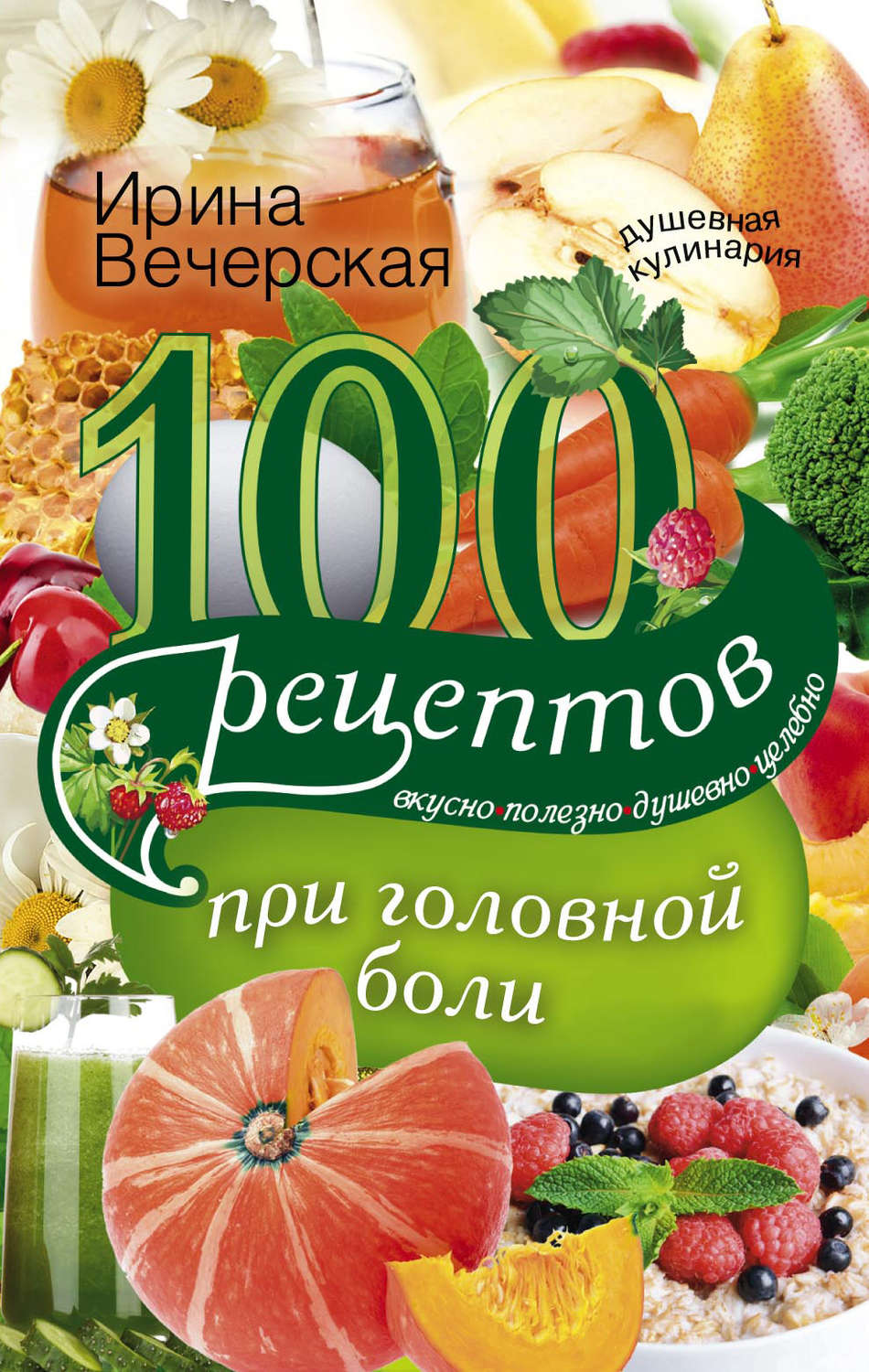 Обложка книги «100 рецептов при головной боли. Вкусно, полезно, душевно, целебно»