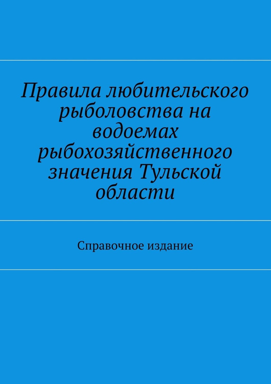Обложка книги «Правила любительского рыболовства на водоемах рыбохозяйственного значения Тульской области. Справочное издание»