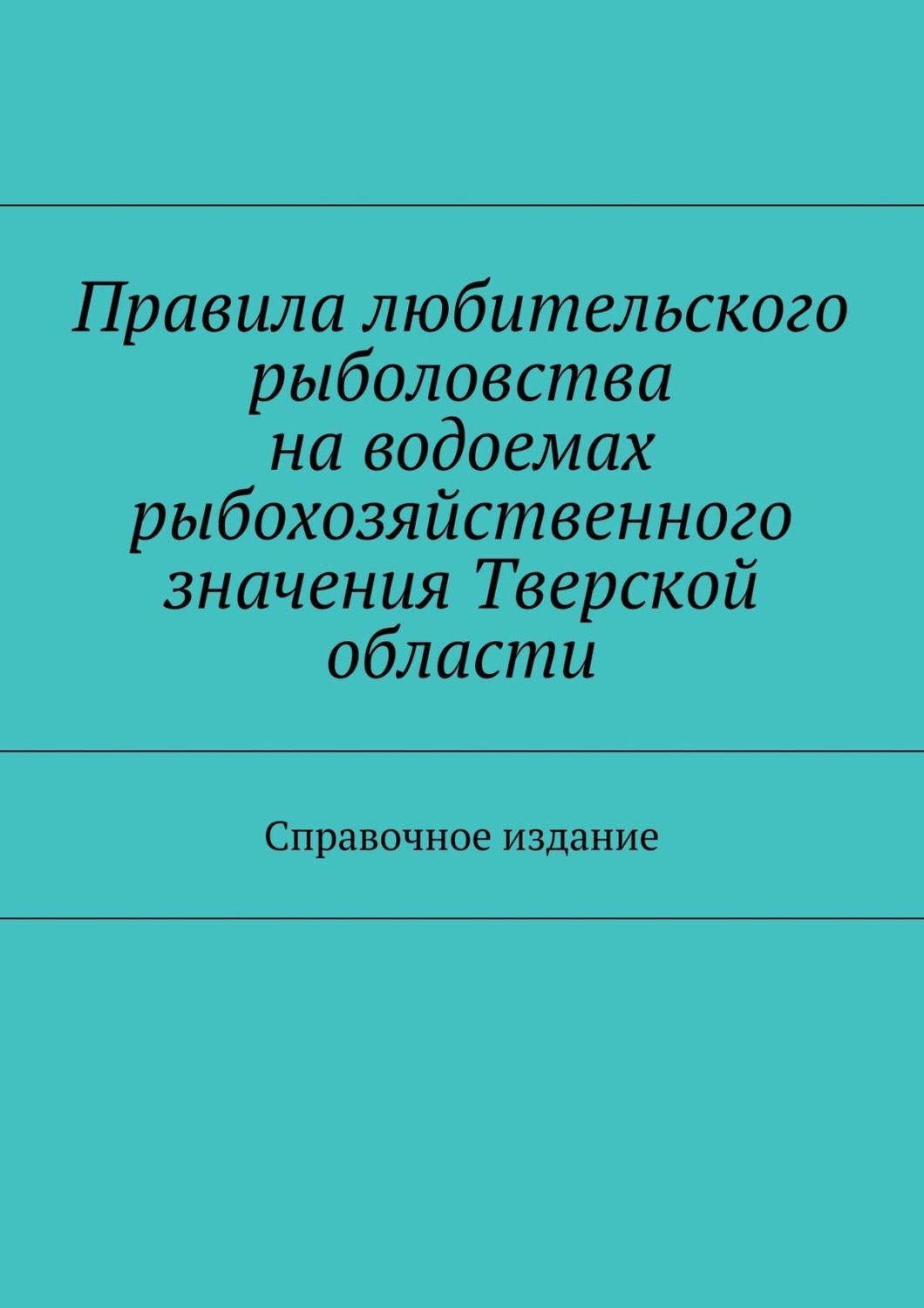 Обложка книги «Правила любительского рыболовства на водоемах рыбохозяйственного значения Тверской области. Справочное издание»