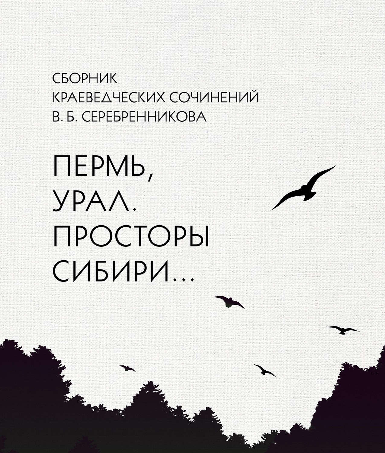 Обложка книги «Сборник краеведческих сочинений В. Б. Серебренникова «Пермь, Урал. Просторы Сибири…»»