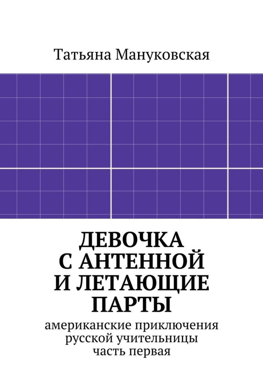 Обложка книги «Девочка с антенной и летающие парты. американские приключения русской учительницы, часть первая»
