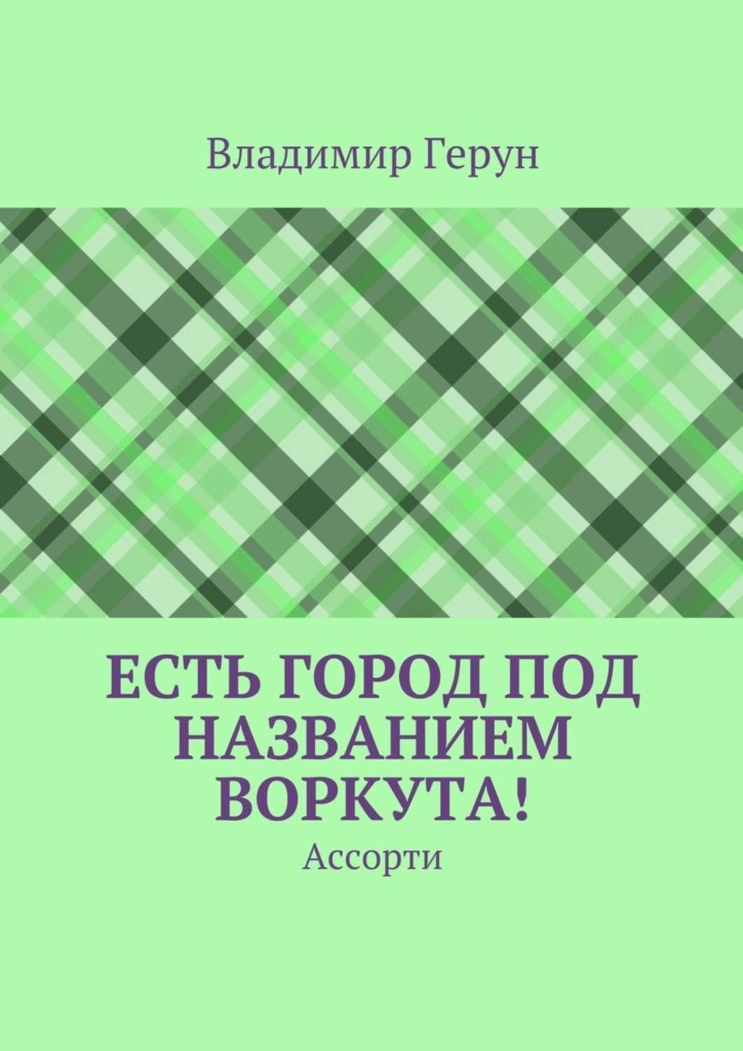 Обложка книги «Есть город под названием Воркута! Ассорти»