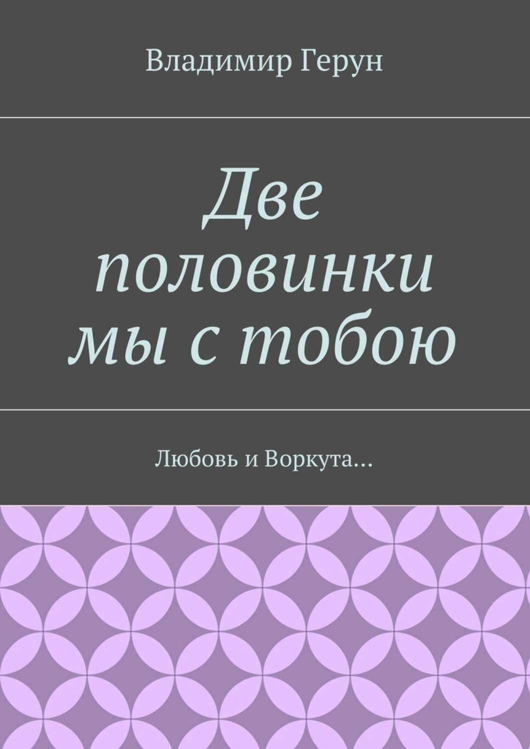 Обложка книги «Две половинки мы с тобою. Любовь и Воркута…»