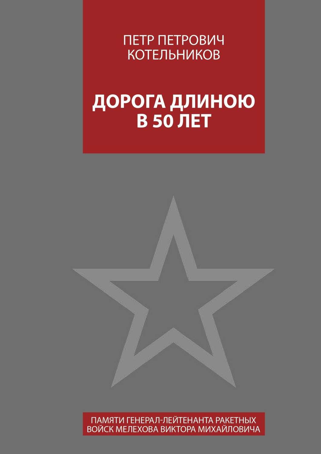 Обложка книги «Дорога длиною в 50 лет. Памяти генерал-лейтенанта ракетных войск Мелехова Виктора Михайловича»