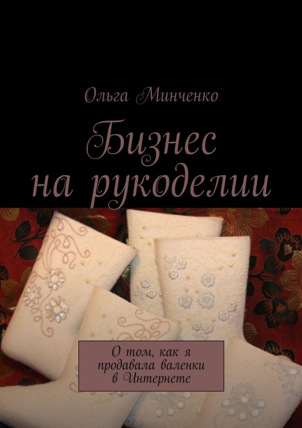 Обложка книги «Бизнес на рукоделии. О том, как я продавала валенки в Интернете»