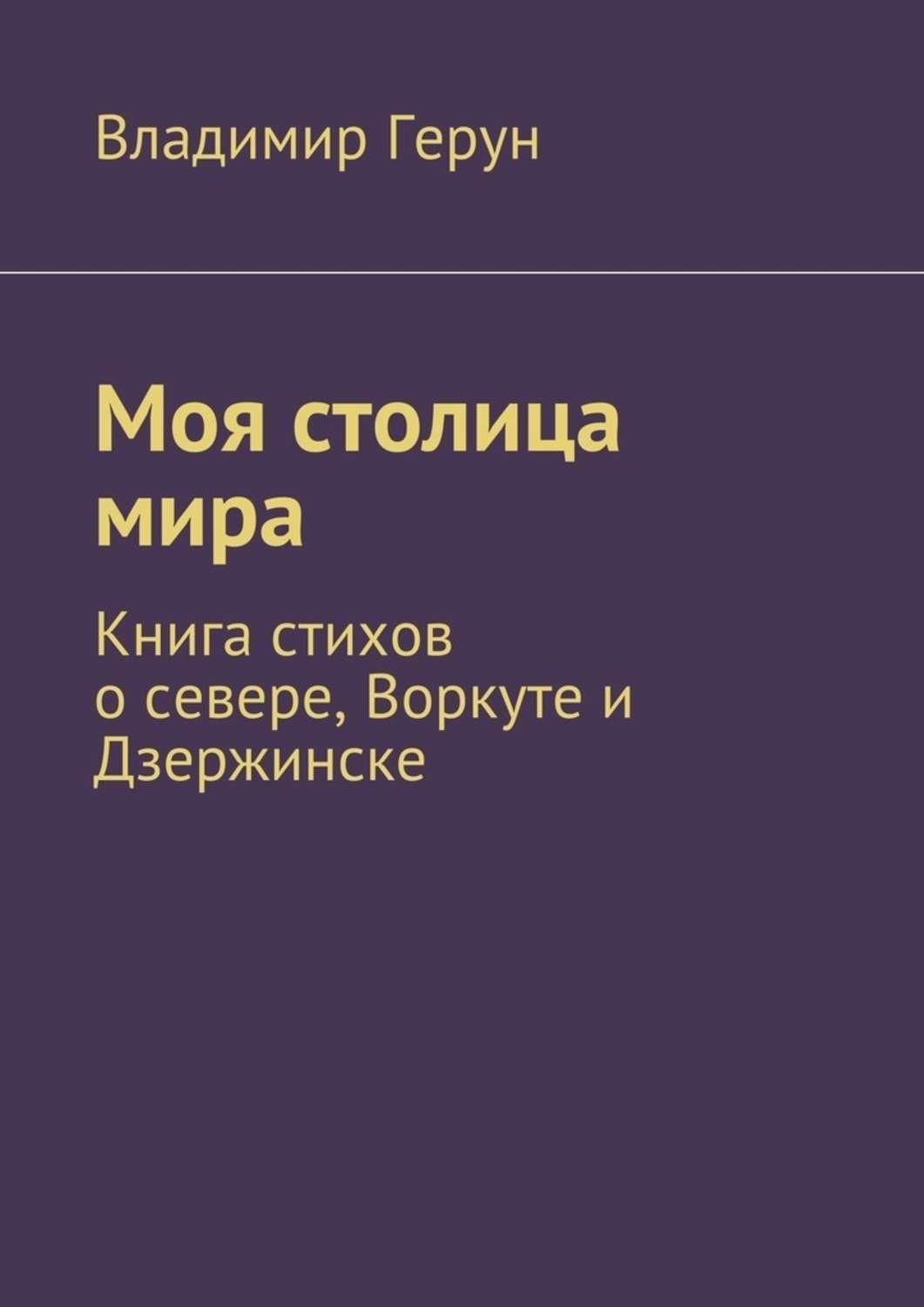 Обложка книги «Моя столица мира. Книга стихов о севере, Воркуте и Дзержинске»