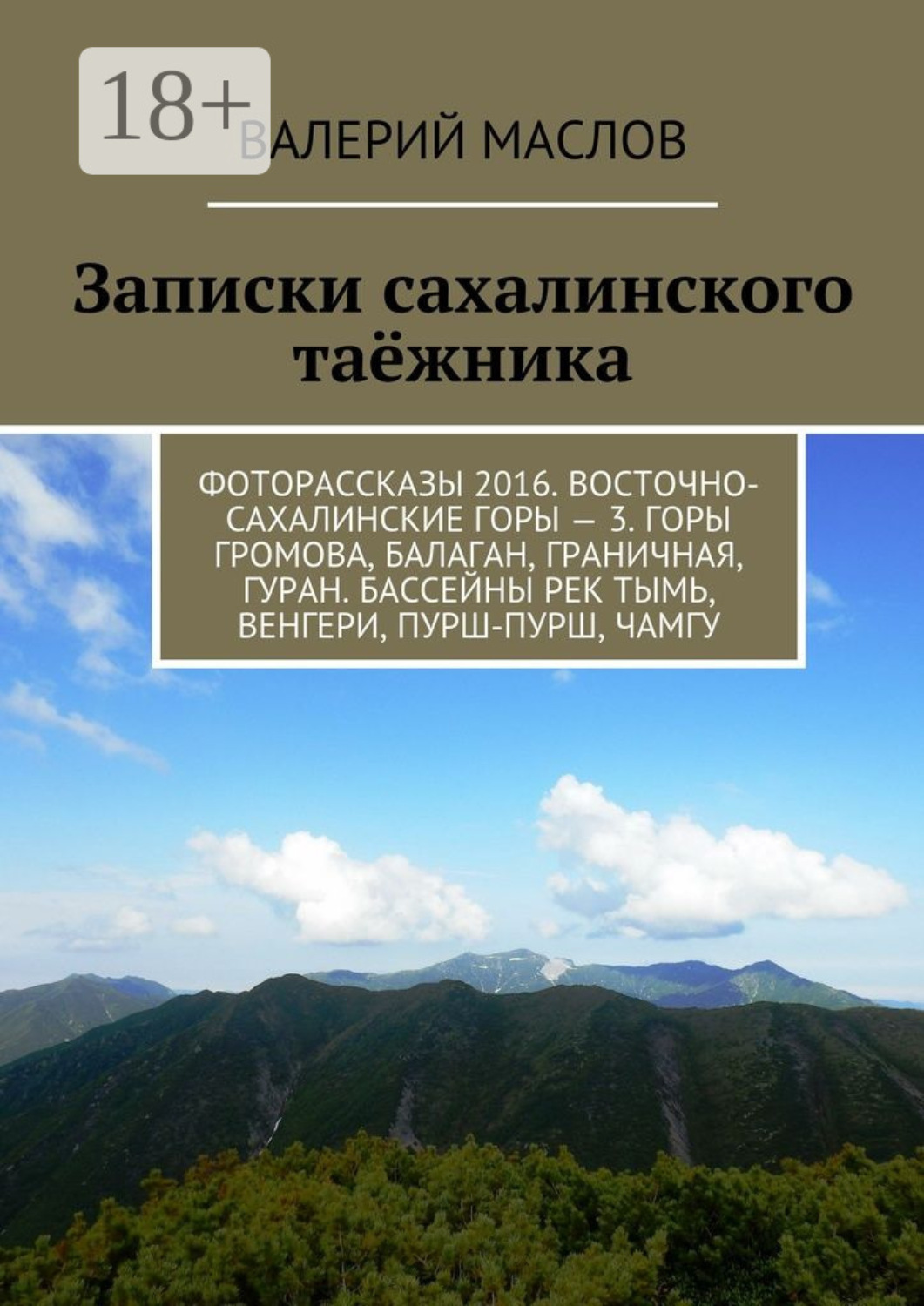 Обложка книги «Записки сахалинского таёжника. Фоторассказы 2016. Восточно-сахалинские горы – 3. Горы Громова, Балаган, Граничная, Гуран. Бассейны рек Тымь, Венгери, Пурш-пурш, Чамгу»