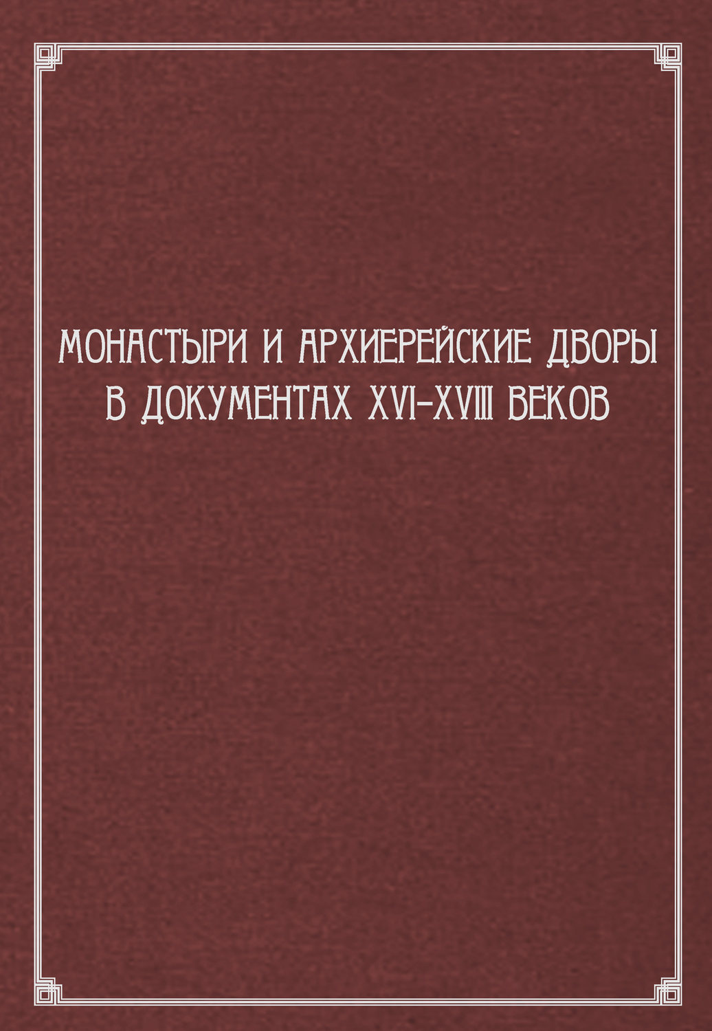 Обложка книги «Монастыри и архиерейские дворы в документах XVI–XVIII веков»
