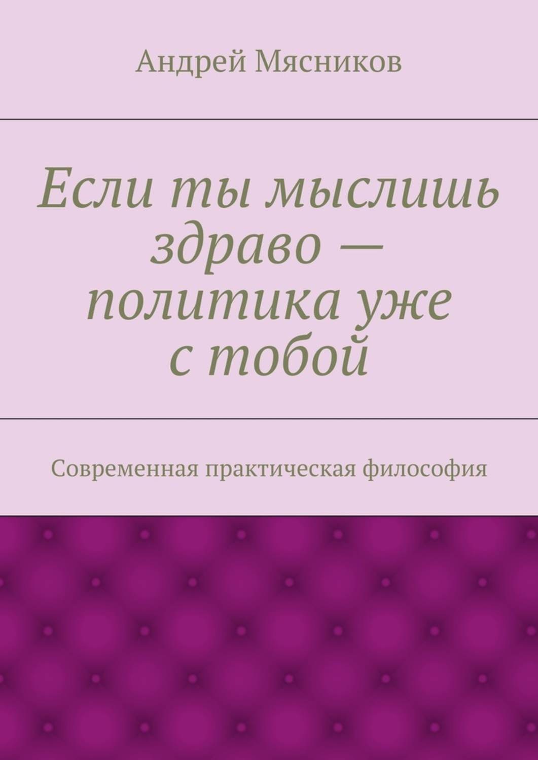 Обложка книги «Если ты мыслишь здраво – политика уже с тобой. Современная практическая философия»