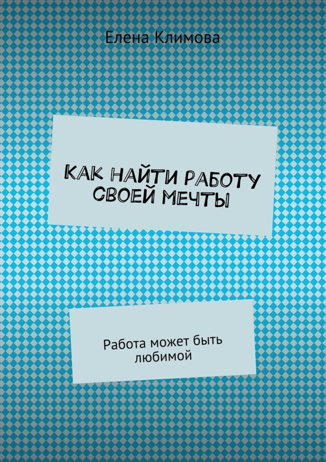 Обложка книги «Как найти работу своей мечты. Работа может быть любимой»
