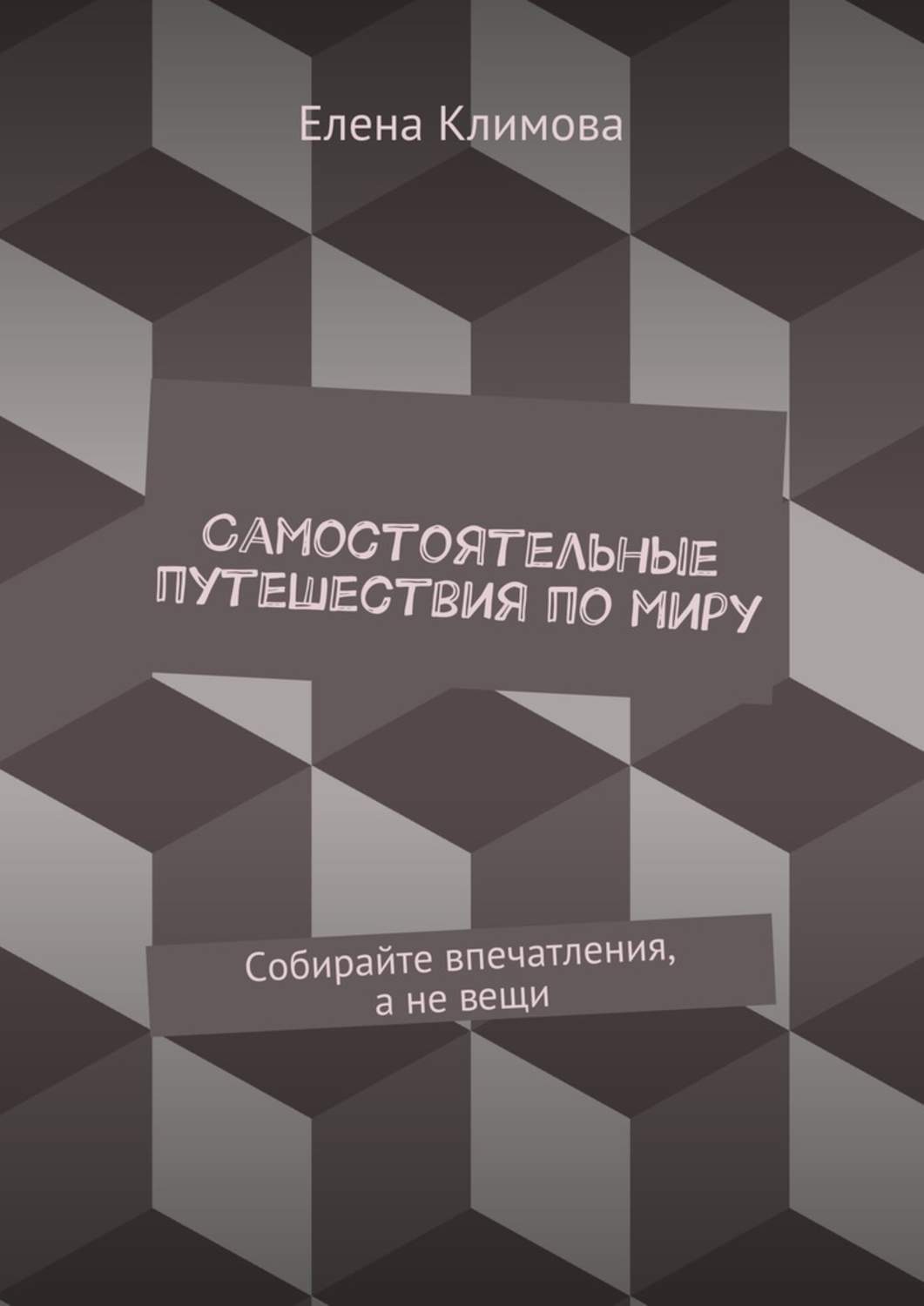 Обложка книги «Самостоятельные путешествия по миру. Собирайте впечатления, а не вещи»