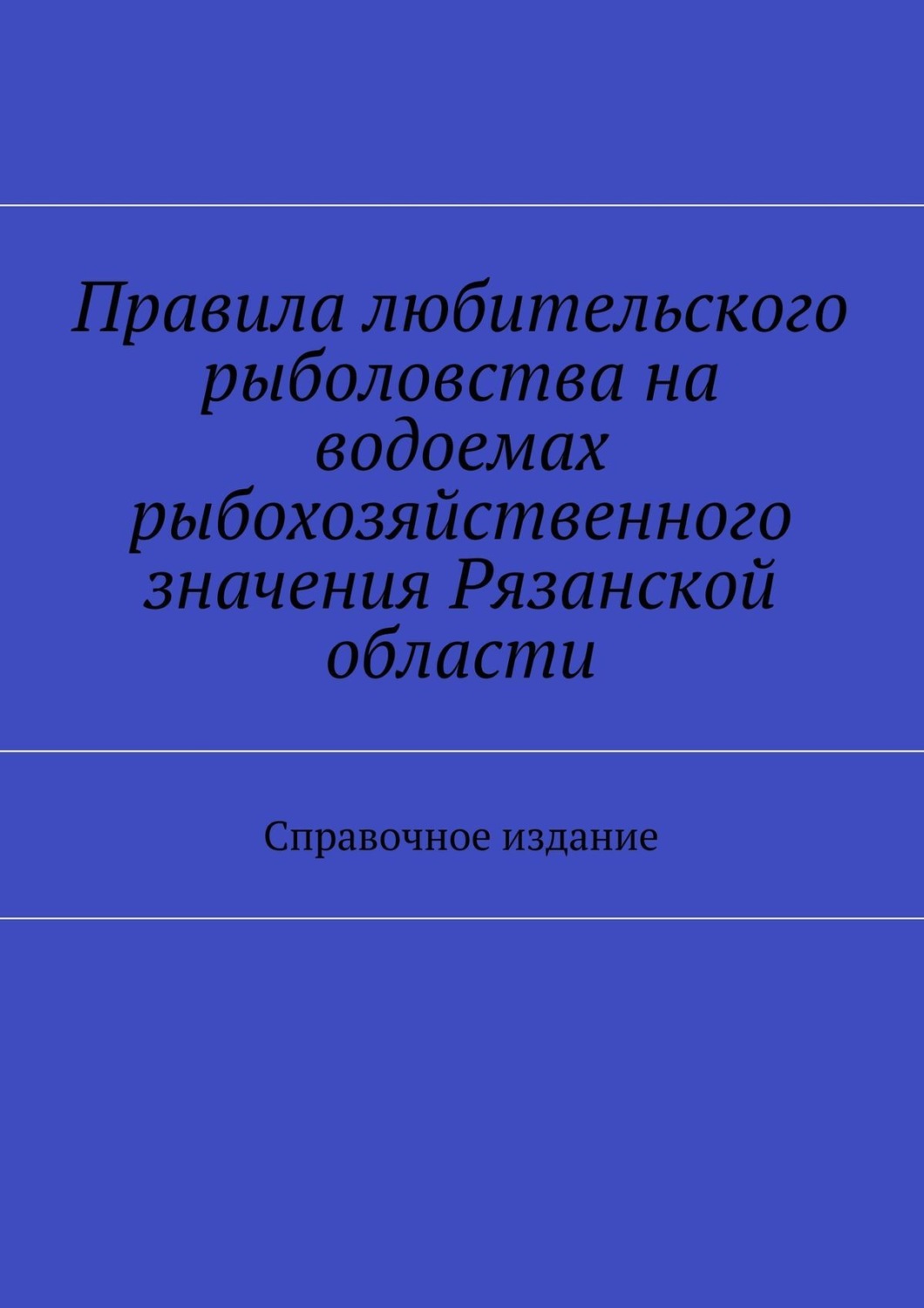 Обложка книги «Правила любительского рыболовства на водоемах рыбохозяйственного значения Рязанской области. Справочное издание»