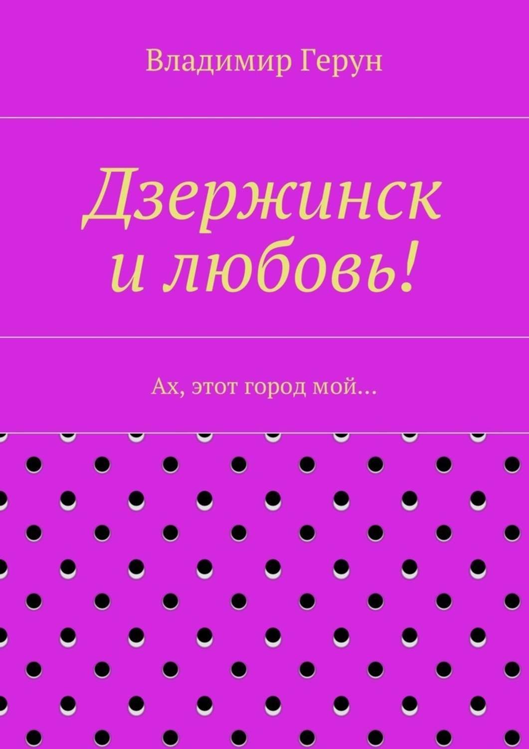 Обложка книги «Дзержинск и любовь! Ах, этот город мой…»
