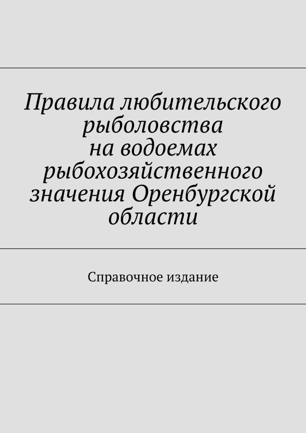 Обложка книги «Правила любительского рыболовства на водоемах рыбохозяйственного значения Оренбургской области. Справочное издание»