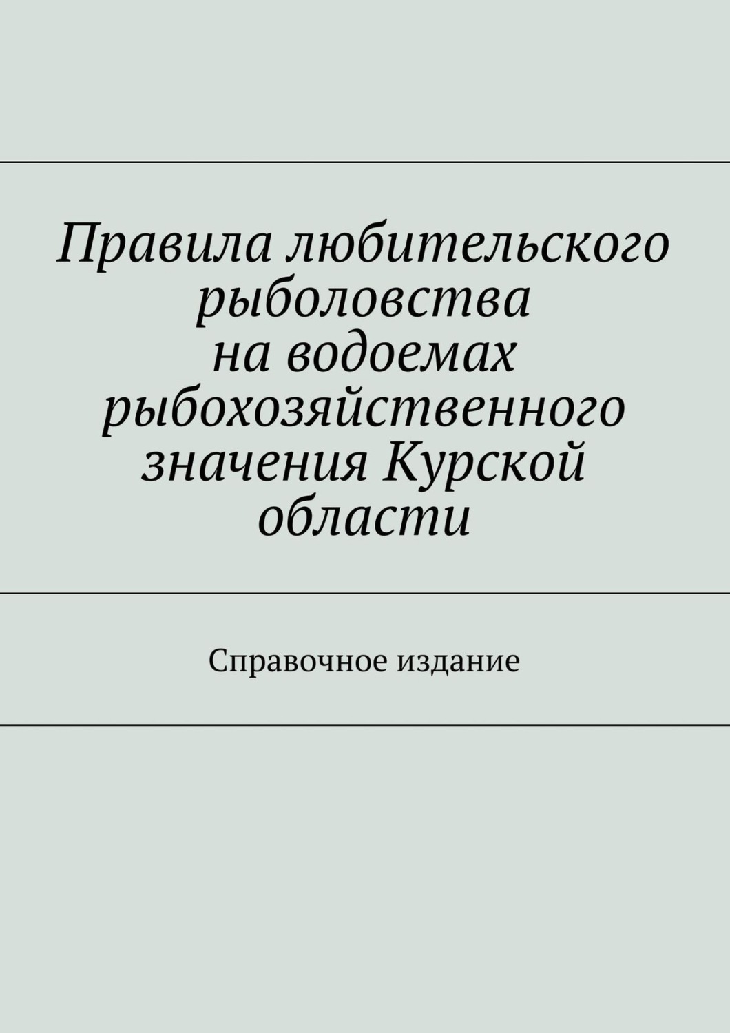 Обложка книги «Правила любительского рыболовства на водоемах рыбохозяйственного значения Курской области. Справочное издание»