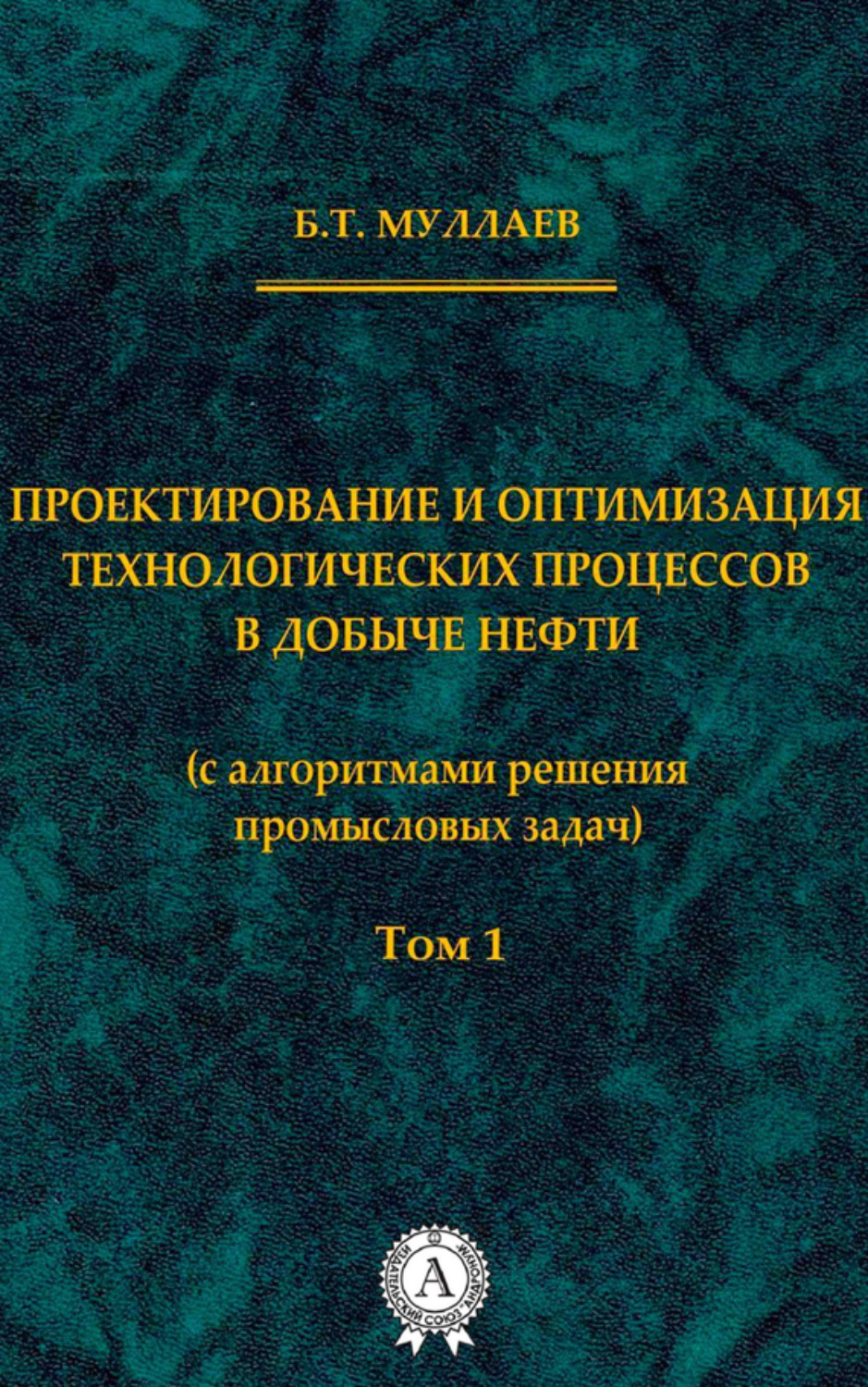 Обложка книги «Проектирование и оптимизация технологических процессов в добыче нефти (с алгоритмами решения промысловых задач) Том 1»