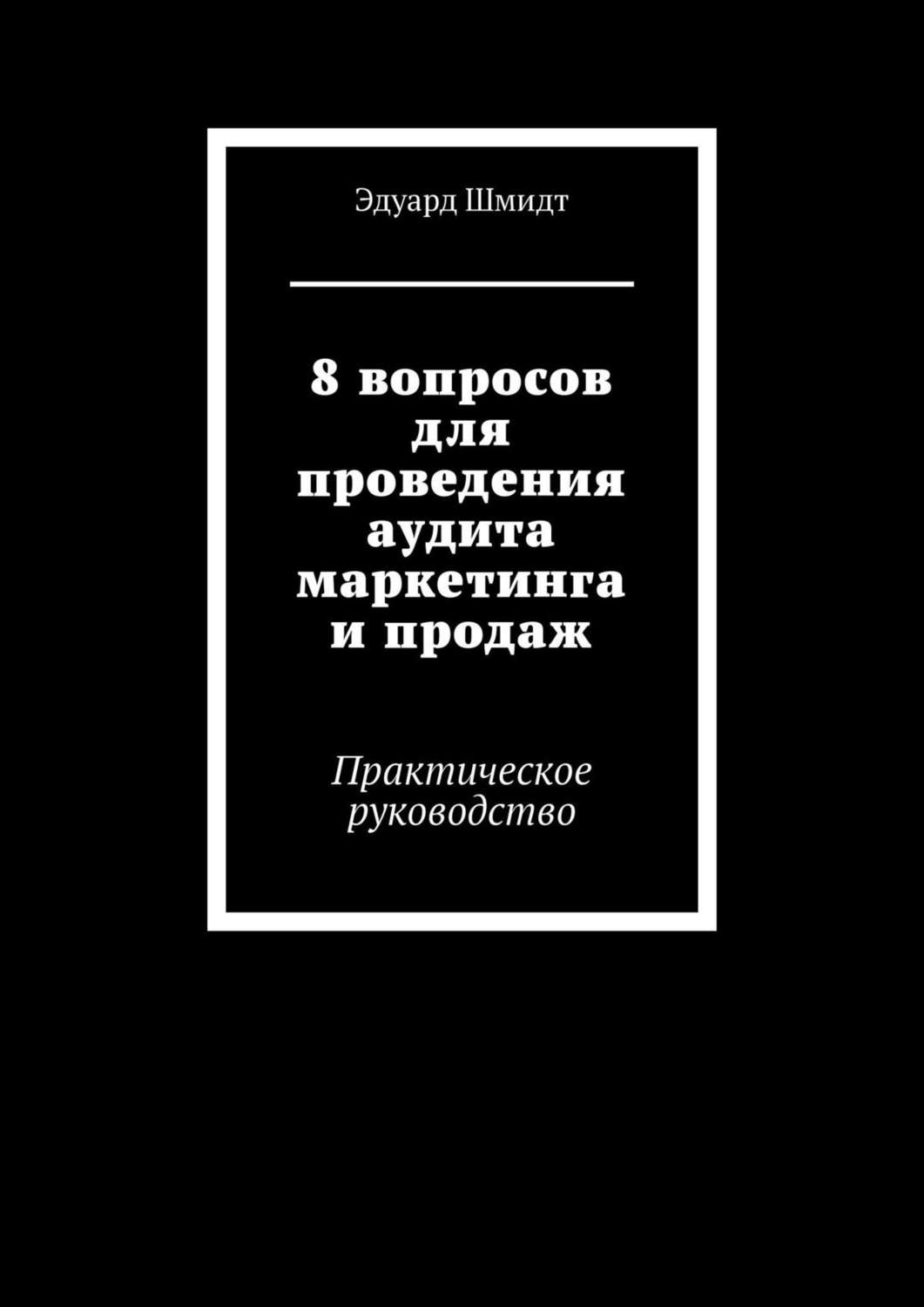 Обложка книги «8 вопросов для проведения аудита маркетинга и продаж. Практическое руководство»