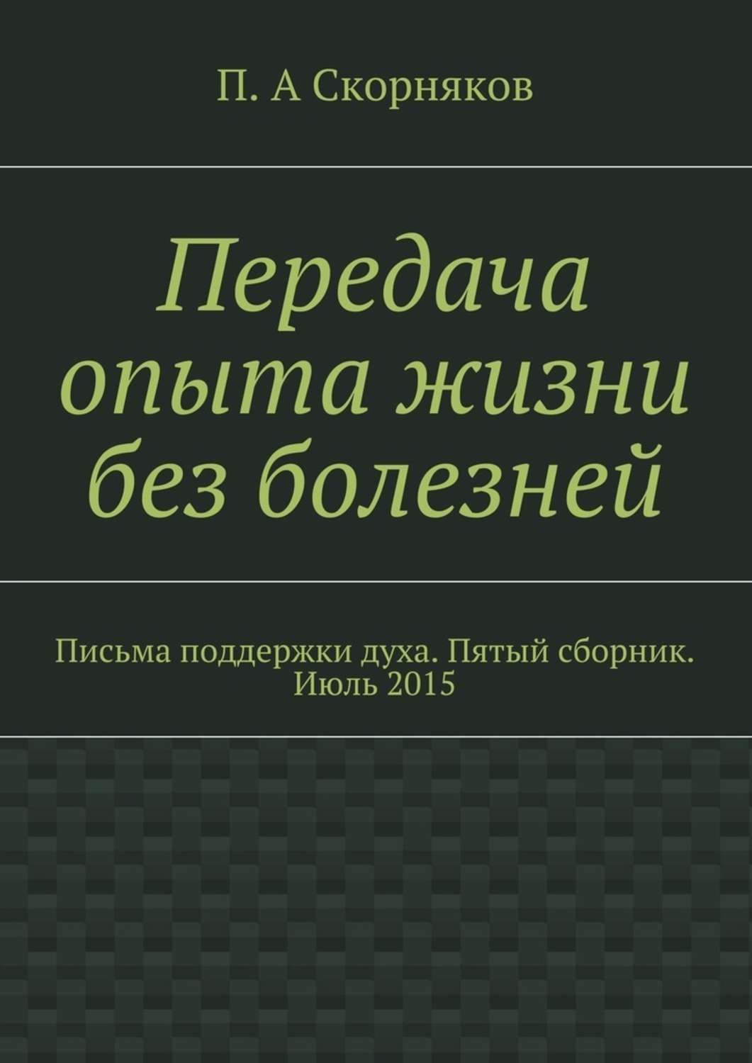 Обложка книги «Передача опыта жизни без болезней. Письма поддержки духа. Пятый сборник. Июль 2015»