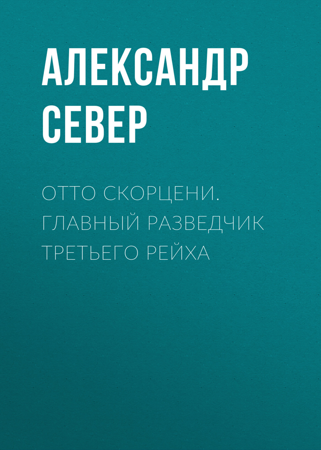 Обложка книги «Отто Скорцени. Главный разведчик Третьего рейха»