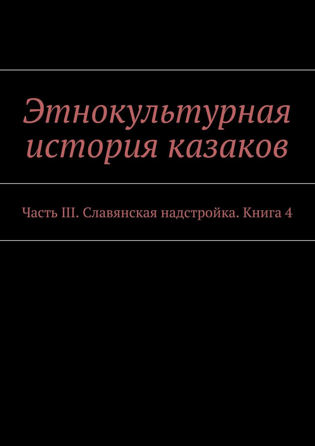 Обложка книги «Этнокультурная история казаков. Часть III. Славянская надстройка. Книга 4»