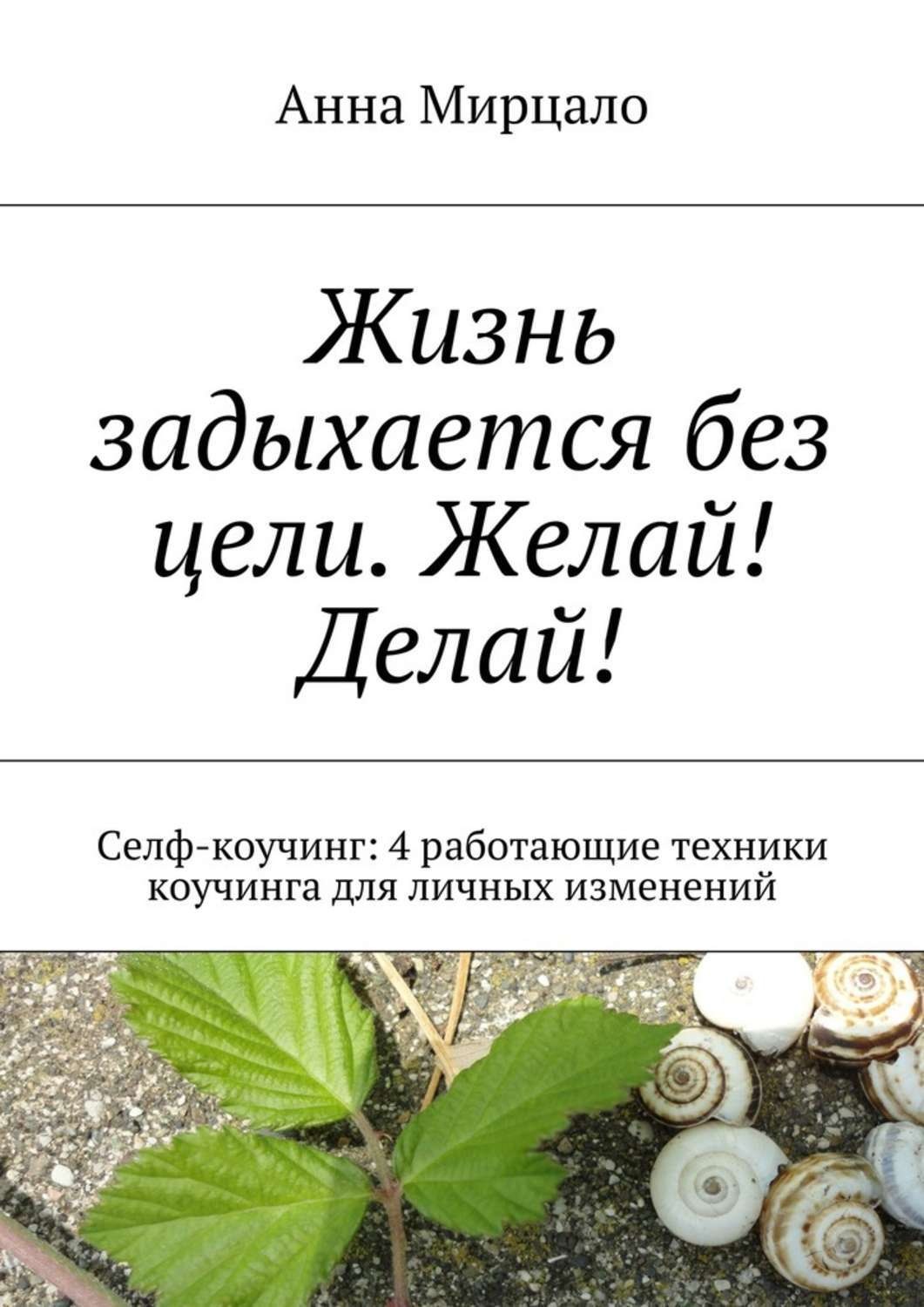 Обложка книги «Жизнь задыхается без цели. Желай! Делай! Селф-коучинг: 4 работающие техники коучинга для личных изменений»