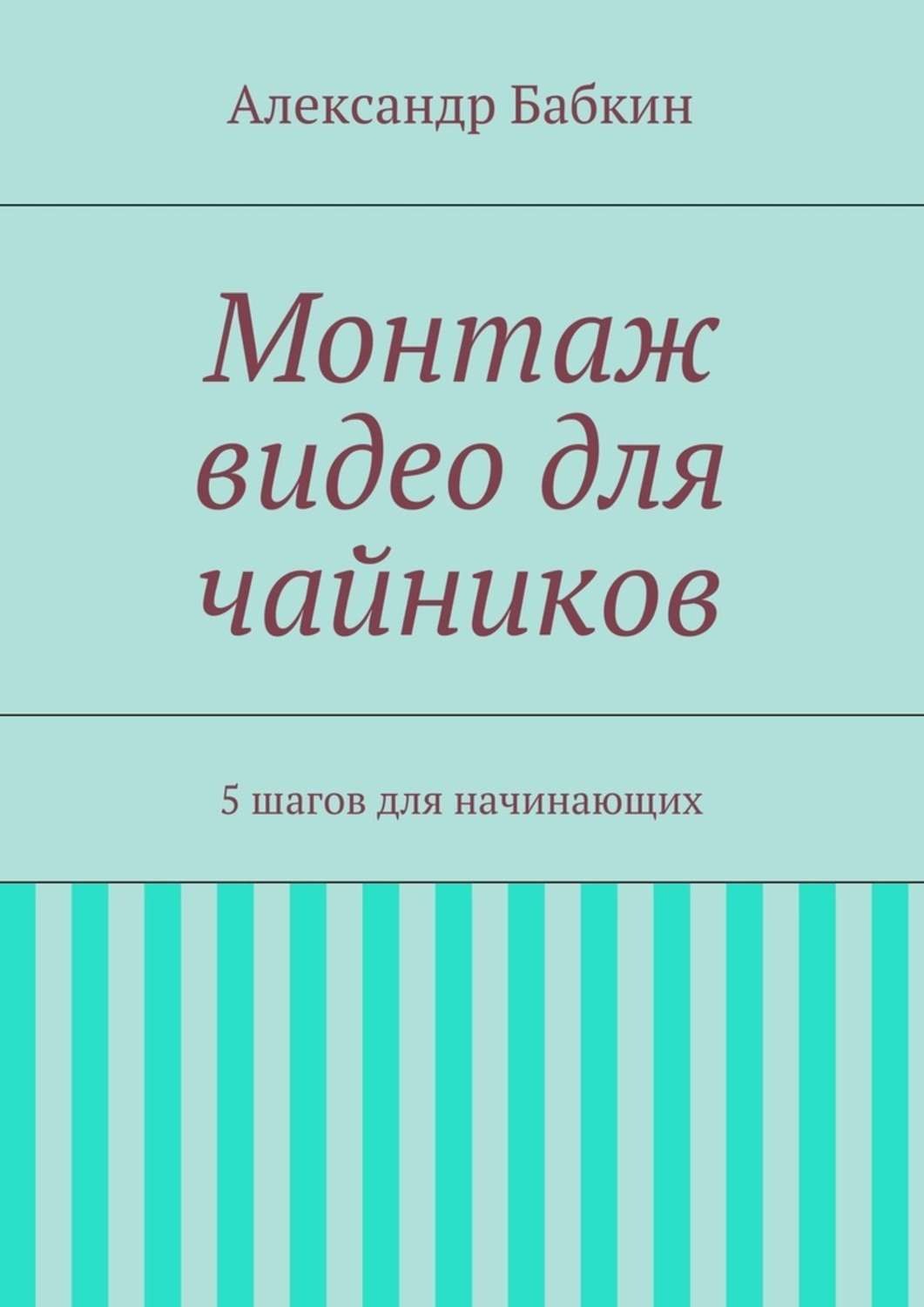 Обложка книги «Монтаж видео для чайников. 5 шагов для начинающих»