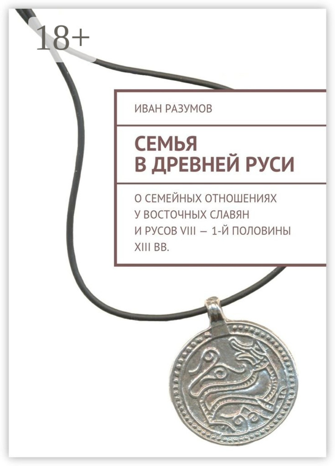Обложка книги «Семья в Древней Руси. О семейных отношениях у восточных славян и русов VIII – 1-й половины XIII вв.»