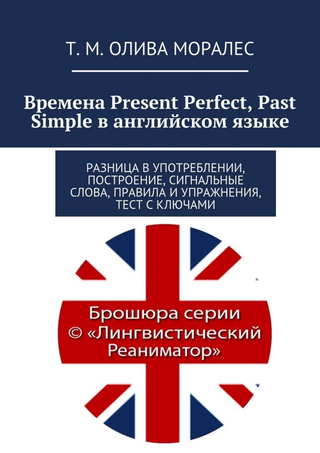 Обложка книги «Времена Present Perfect, Past Simple в английском языке. Разница в употреблении, построение, сигнальные слова, правила и упражнения, тест с ключами»