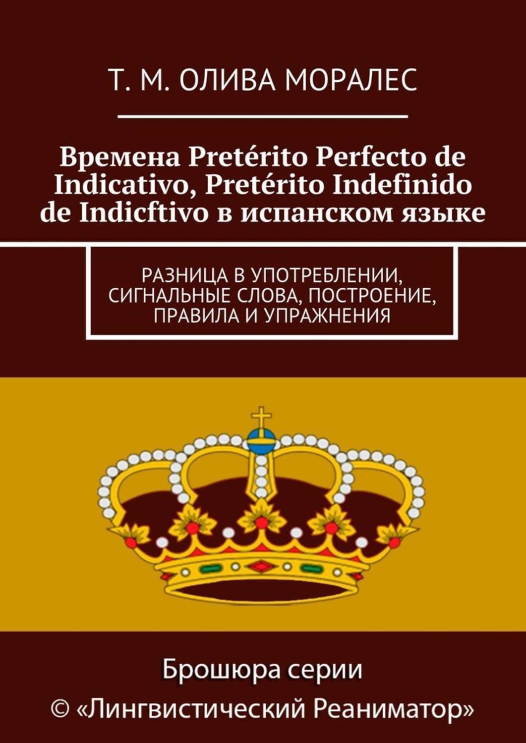 Обложка книги «Времена Pretérito Perfecto de Indicativo, Pretérito Indefinido de Indicftivo в испанском языке. Разница в употреблении, сигнальные слова, построение, правила и упражнения»