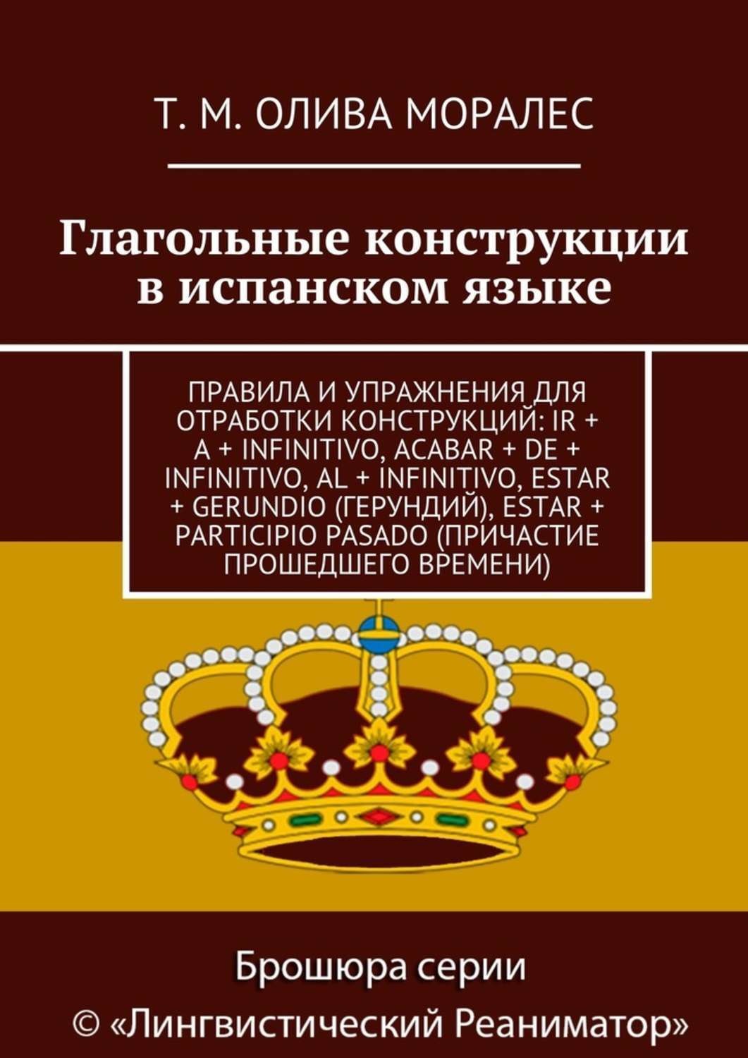Обложка книги «Глагольные конструкции в испанском языке. Правила и упражнения для отработки конструкций: ir + a + infinitivo, acabar + de + infinitivo, al + infinitivo, estar + gerundio (герундий), estar + participio pasado (причастие прошедшего времени)»