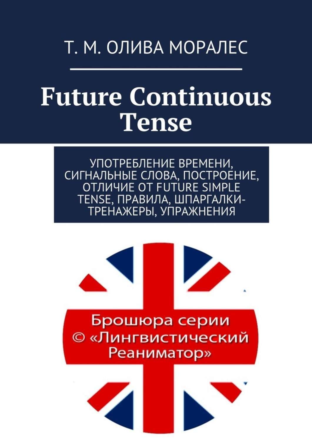 Обложка книги «Future Continuous Tense. Употребление времени, сигнальные слова, построение, отличие от Future Simple Tense, правила, шпаргалки-тренажеры, упражнения»