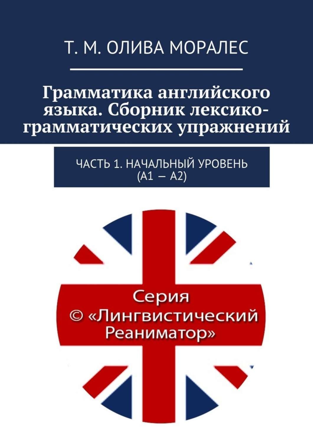 Обложка книги «Грамматика английского языка. Сборник лексико-грамматических упражнений. Часть 1. Начальный уровень (А1 – А2)»