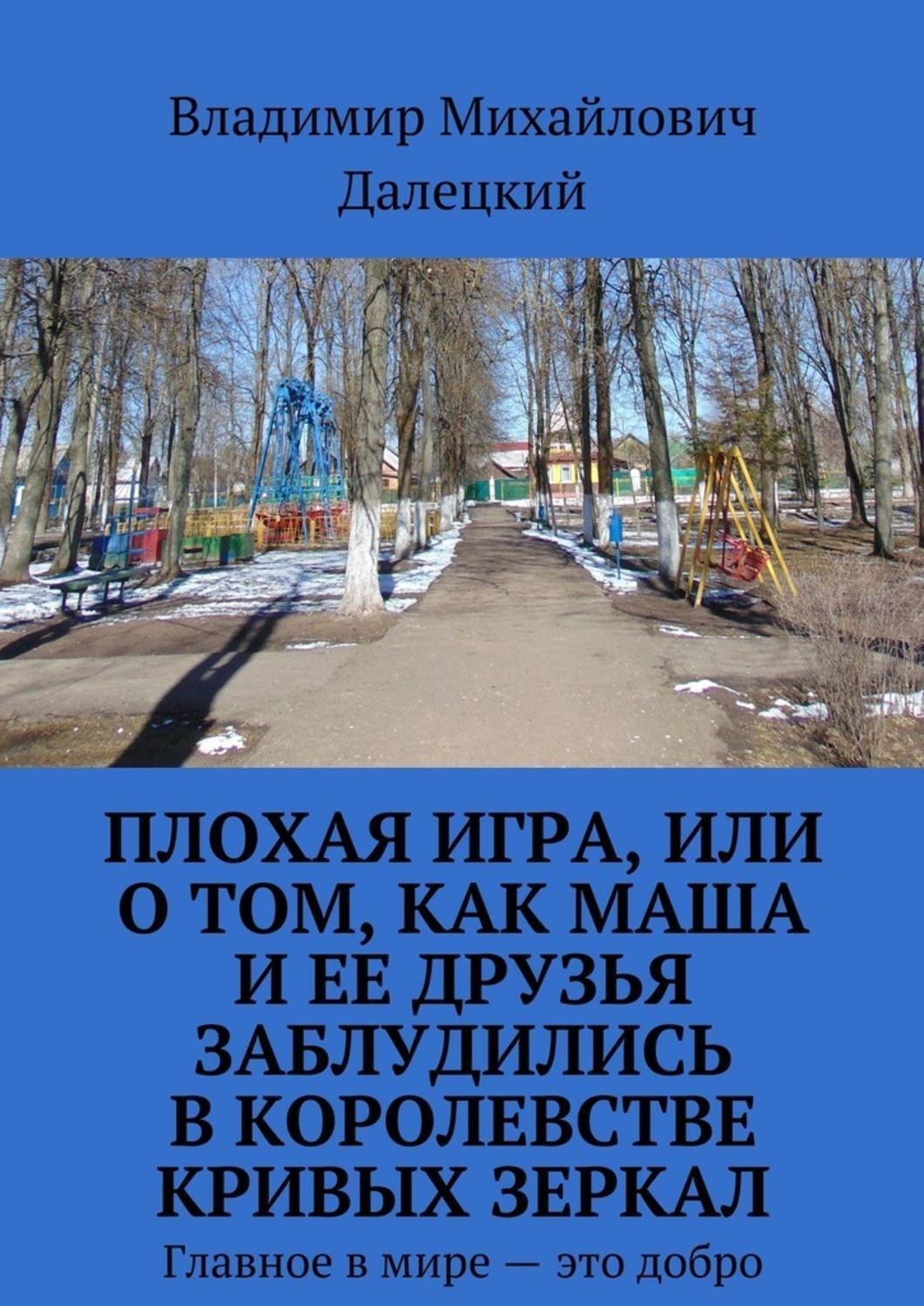 Обложка книги «Плохая игра, или О том, как Маша и ее друзья заблудились в Королевстве кривых зеркал. Главное в мире – это добро»