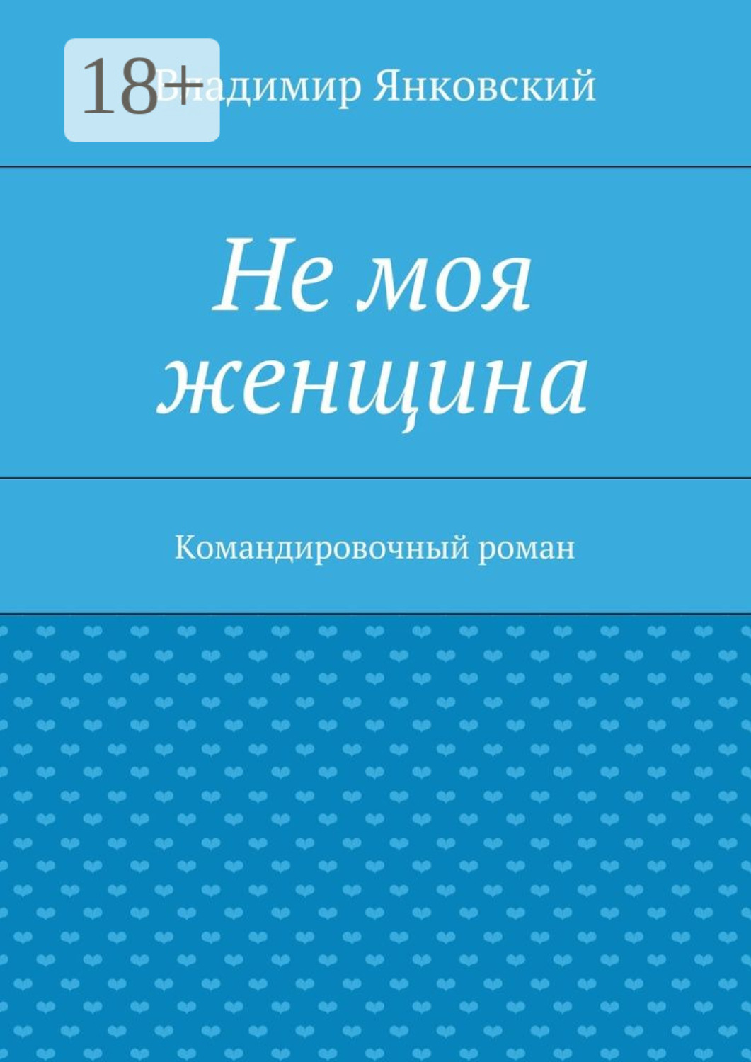 Обложка книги «Не моя женщина. Командировочный роман»