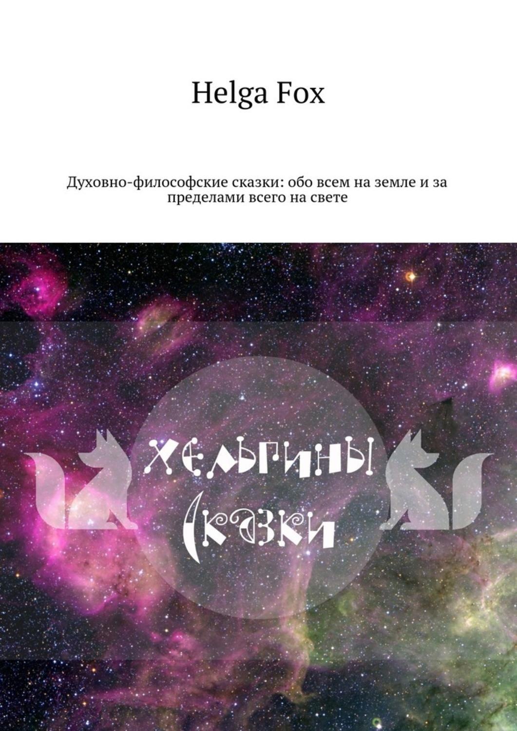 Обложка книги «Хельгины сказки. Духовно-философские сказки: обо всем на земле и за пределами всего на свете»