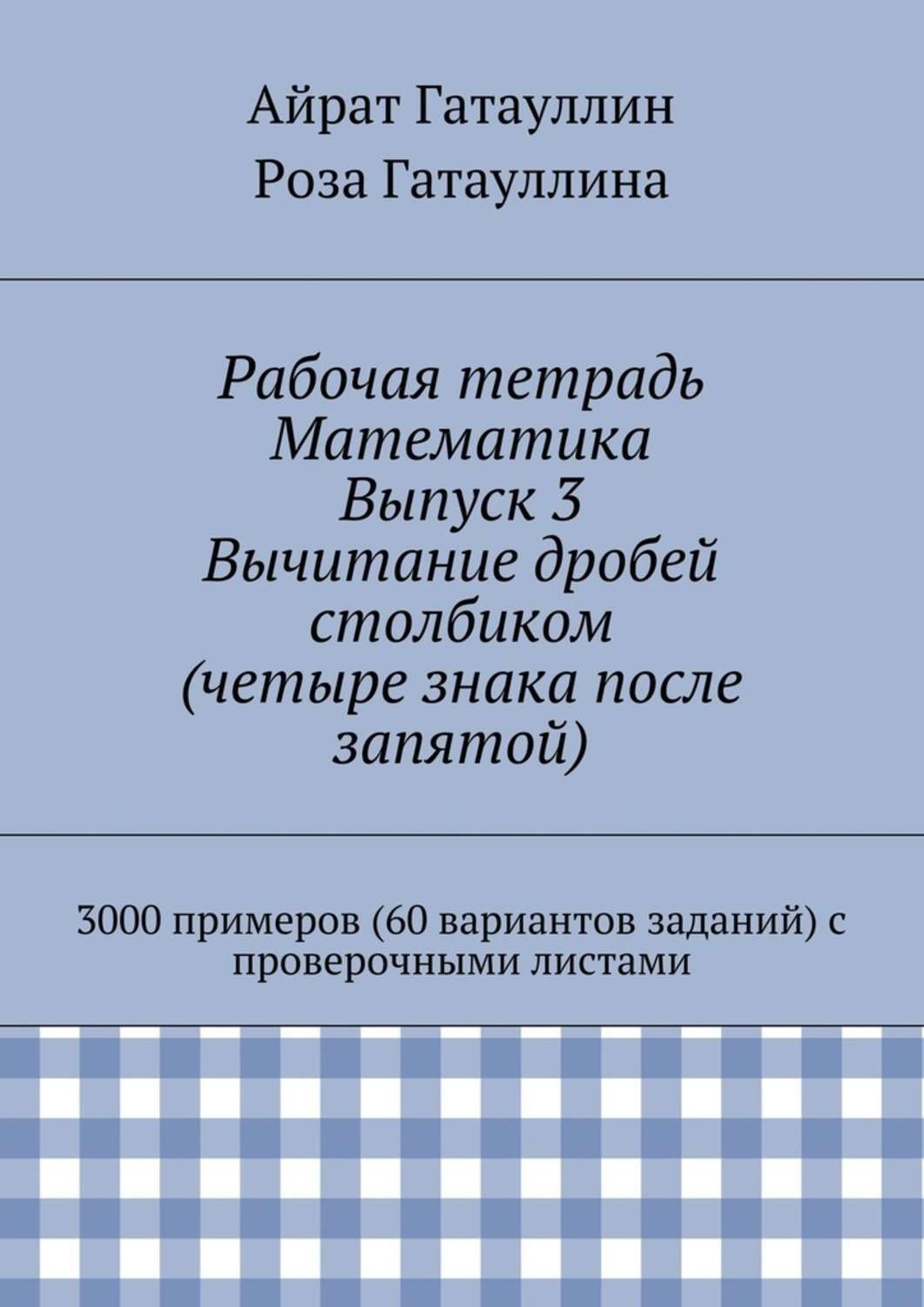Обложка книги «Рабочая тетрадь. Математика. Выпуск 3. Вычитание дробей столбиком (четыре знака после запятой). 3000 примеров (60 вариантов заданий) с проверочными листами»