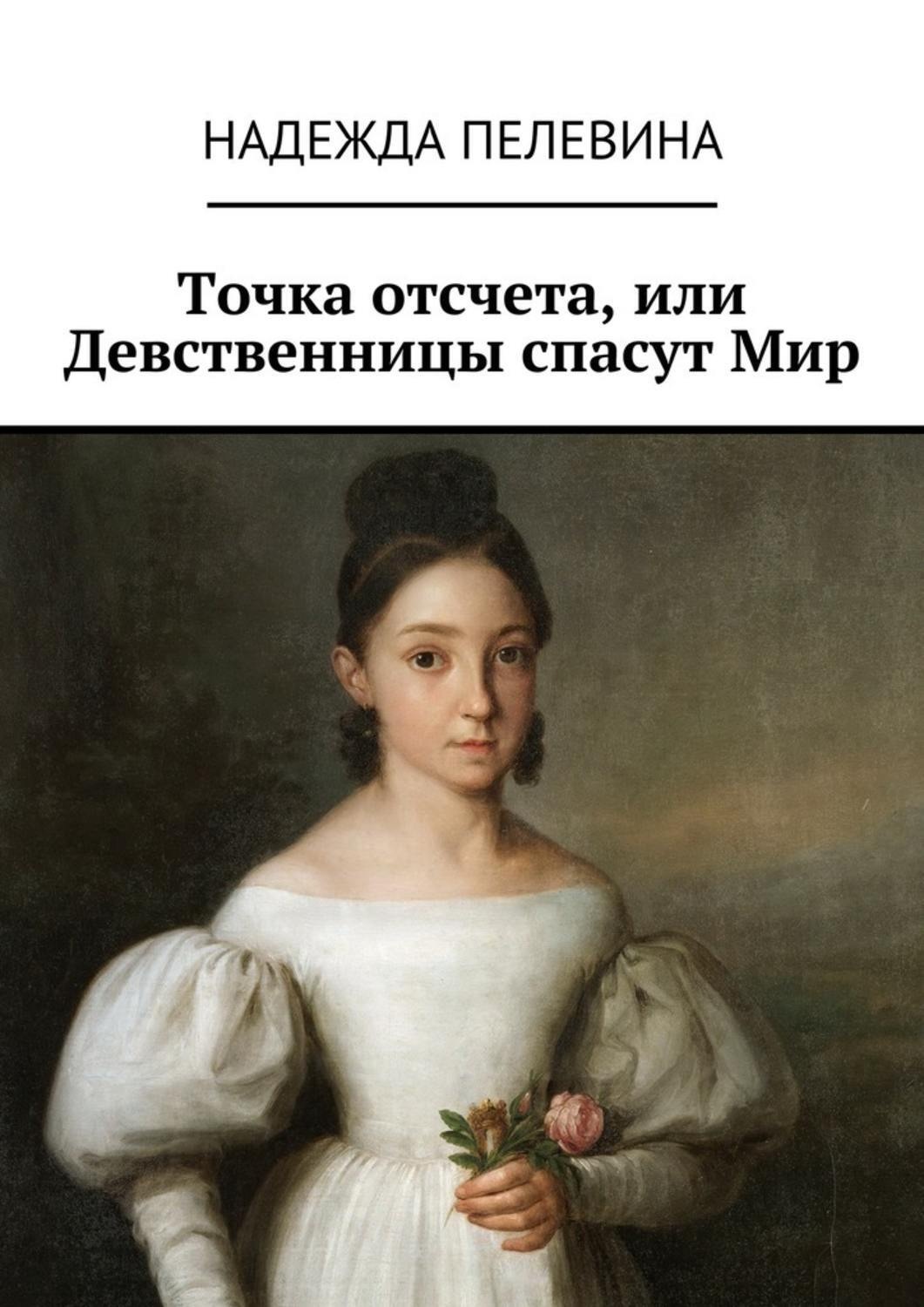 Обложка книги «Точка отсчета, или Девственницы спасут Мир. Иногда в суете и быстром темпе нашей жизни мы не замечаем важных вещей. Не придаем значения самым главным истинам, определяющим всю нашу жизнь.»