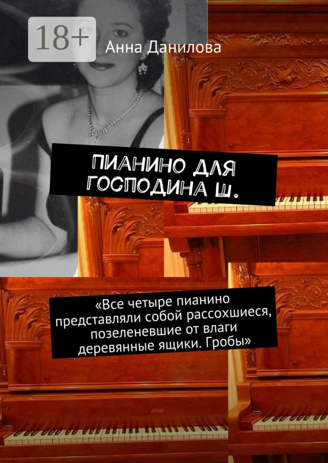 Обложка книги «Пианино для господина Ш. «Все четыре пианино представляли собой рассохшиеся, позеленевшие от влаги деревянные ящики. Гробы»»