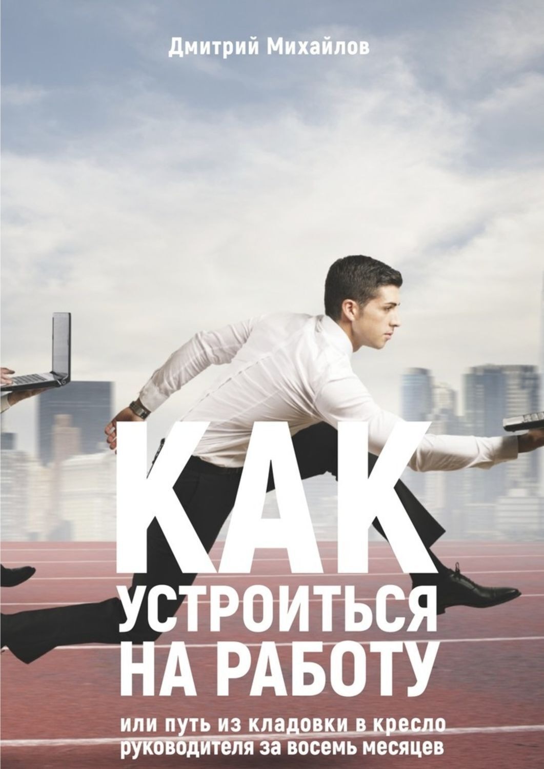 Обложка книги «Как устроиться на работу. Или путь из кладовки в кресло руководителя за восемь месяцев»